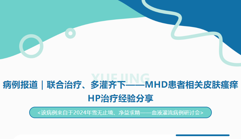 病例報(bào)道｜聯(lián)合治療、多灌齊下——MHD患者相關(guān)皮膚瘙癢HP治療經(jīng)驗(yàn)分享